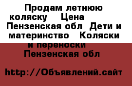 Продам летнюю коляску. › Цена ­ 1 000 - Пензенская обл. Дети и материнство » Коляски и переноски   . Пензенская обл.